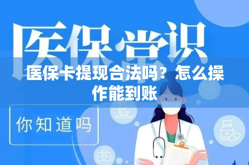 医保卡提现合法吗？怎么操作能到账